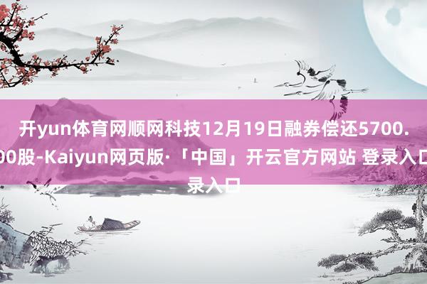 开yun体育网顺网科技12月19日融券偿还5700.00股-Kaiyun网页版·「中国」开云官方网站 登录入口