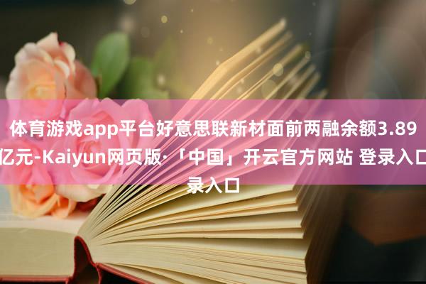 体育游戏app平台好意思联新材面前两融余额3.89亿元-Kaiyun网页版·「中国」开云官方网站 登录入口