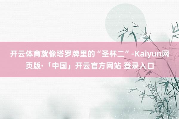 开云体育就像塔罗牌里的“圣杯二”-Kaiyun网页版·「中国」开云官方网站 登录入口