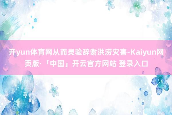 开yun体育网从而灵验辞谢洪涝灾害-Kaiyun网页版·「中国」开云官方网站 登录入口