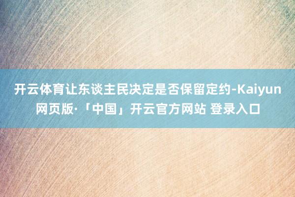 开云体育让东谈主民决定是否保留定约-Kaiyun网页版·「中国」开云官方网站 登录入口
