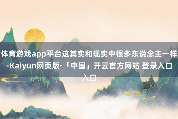 体育游戏app平台这其实和现实中很多东说念主一样-Kaiyun网页版·「中国」开云官方网站 登录入口