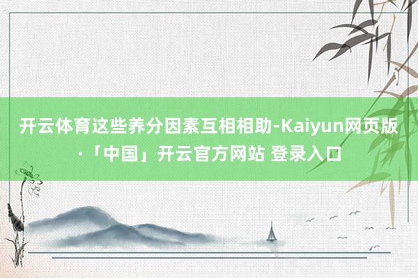 开云体育这些养分因素互相相助-Kaiyun网页版·「中国」开云官方网站 登录入口