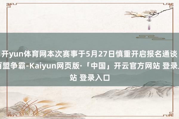 开yun体育网本次赛事于5月27日慎重开启报名通谈！百盟争霸-Kaiyun网页版·「中国」开云官方网站 登录入口