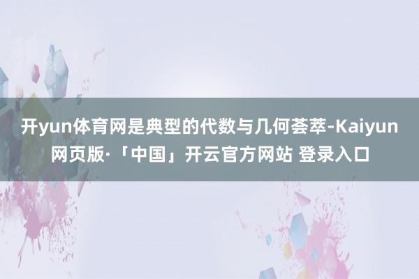开yun体育网是典型的代数与几何荟萃-Kaiyun网页版·「中国」开云官方网站 登录入口