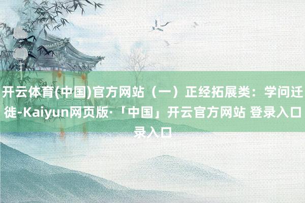 开云体育(中国)官方网站（一）正经拓展类：学问迁徙-Kaiyun网页版·「中国」开云官方网站 登录入口