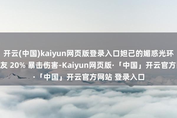 开云(中国)kaiyun网页版登录入口妲己的媚惑光环则提高举座队友 20% 暴击伤害-Kaiyun网页版·「中国」开云官方网站 登录入口