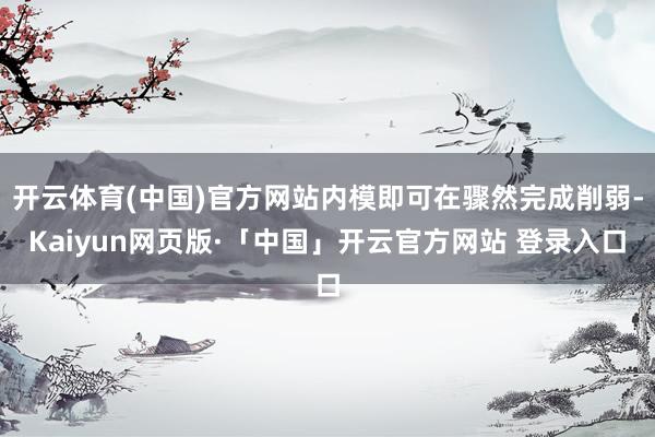 开云体育(中国)官方网站内模即可在骤然完成削弱-Kaiyun网页版·「中国」开云官方网站 登录入口