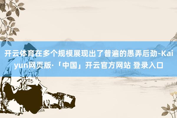 开云体育在多个规模展现出了普遍的愚弄后劲-Kaiyun网页版·「中国」开云官方网站 登录入口