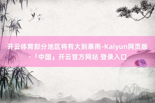 开云体育部分地区将有大到暴雨-Kaiyun网页版·「中国」开云官方网站 登录入口
