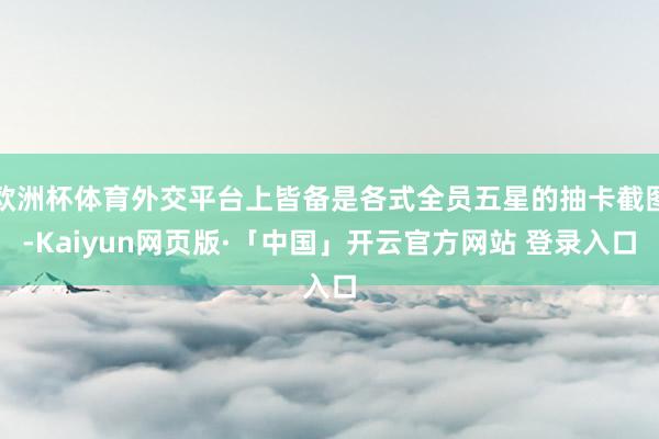 欧洲杯体育外交平台上皆备是各式全员五星的抽卡截图-Kaiyun网页版·「中国」开云官方网站 登录入口