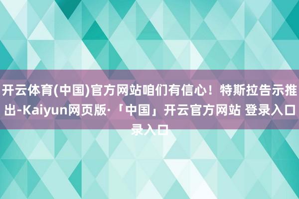 开云体育(中国)官方网站咱们有信心！特斯拉告示推出-Kaiyun网页版·「中国」开云官方网站 登录入口