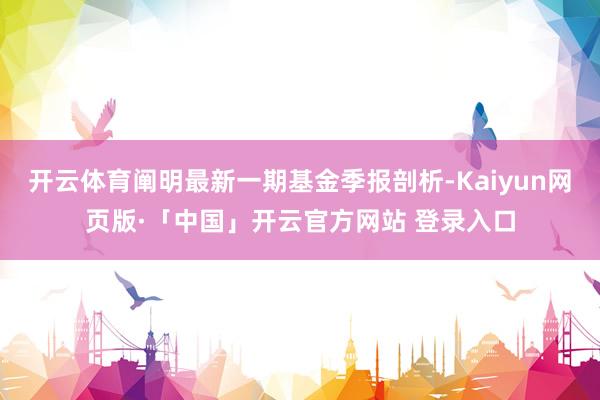 开云体育阐明最新一期基金季报剖析-Kaiyun网页版·「中国」开云官方网站 登录入口
