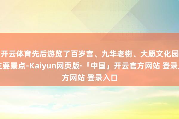 开云体育先后游览了百岁宫、九华老街、大愿文化园等主要景点-Kaiyun网页版·「中国」开云官方网站 登录入口