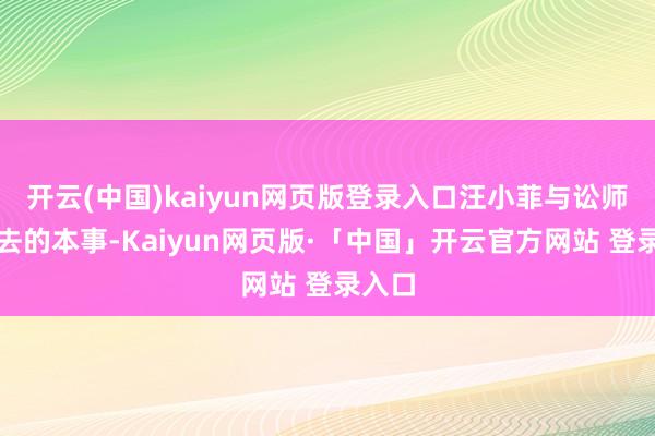 开云(中国)kaiyun网页版登录入口汪小菲与讼师再进去的本事-Kaiyun网页版·「中国」开云官方网站 登录入口