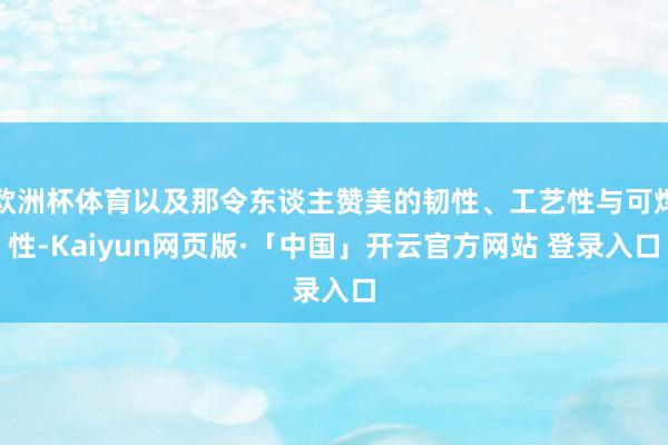 欧洲杯体育以及那令东谈主赞美的韧性、工艺性与可焊性-Kaiyun网页版·「中国」开云官方网站 登录入口