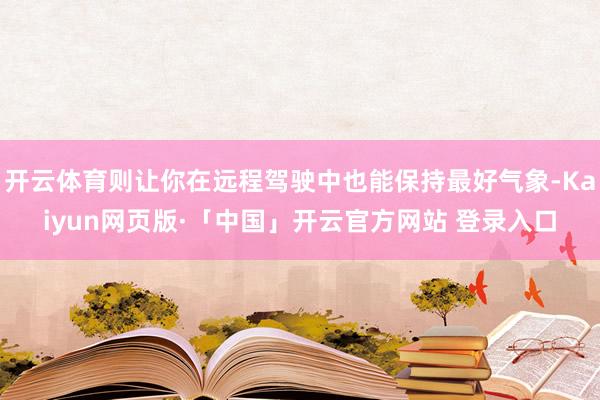 开云体育则让你在远程驾驶中也能保持最好气象-Kaiyun网页版·「中国」开云官方网站 登录入口