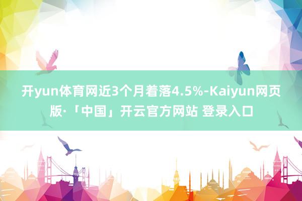 开yun体育网近3个月着落4.5%-Kaiyun网页版·「中国」开云官方网站 登录入口