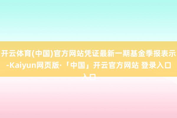 开云体育(中国)官方网站凭证最新一期基金季报表示-Kaiyun网页版·「中国」开云官方网站 登录入口