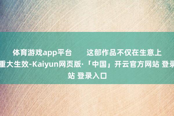 体育游戏app平台       这部作品不仅在生意上取得重大生效-Kaiyun网页版·「中国」开云官方网站 登录入口