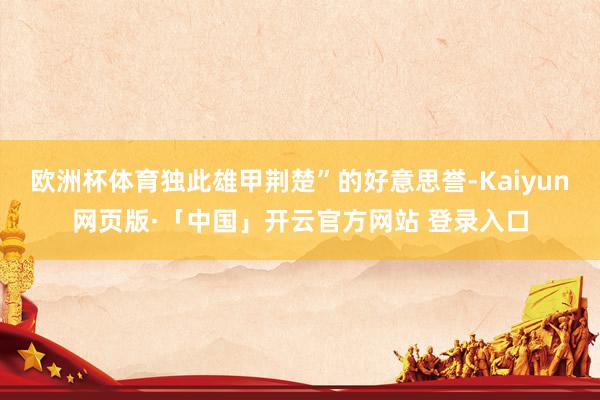 欧洲杯体育独此雄甲荆楚”的好意思誉-Kaiyun网页版·「中国」开云官方网站 登录入口