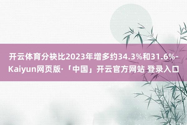 开云体育分袂比2023年增多约34.3%和31.6%-Kaiyun网页版·「中国」开云官方网站 登录入口