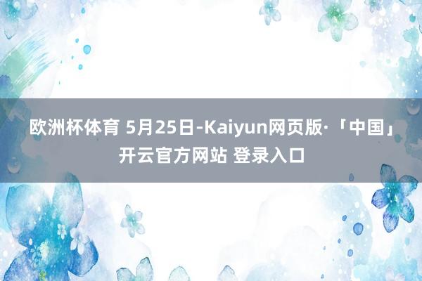 欧洲杯体育 5月25日-Kaiyun网页版·「中国」开云官方网站 登录入口