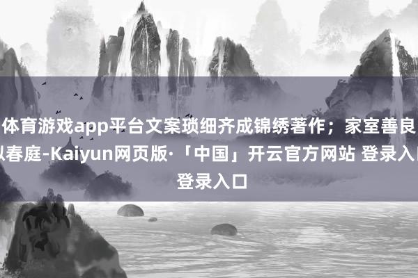 体育游戏app平台文案琐细齐成锦绣著作；家室善良似春庭-Kaiyun网页版·「中国」开云官方网站 登录入口
