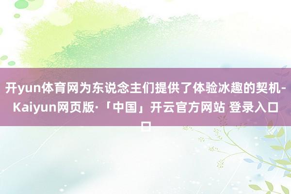 开yun体育网为东说念主们提供了体验冰趣的契机-Kaiyun网页版·「中国」开云官方网站 登录入口