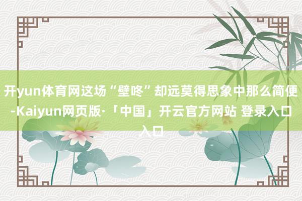 开yun体育网这场“壁咚”却远莫得思象中那么简便-Kaiyun网页版·「中国」开云官方网站 登录入口