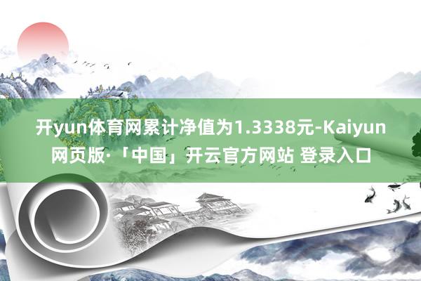 开yun体育网累计净值为1.3338元-Kaiyun网页版·「中国」开云官方网站 登录入口