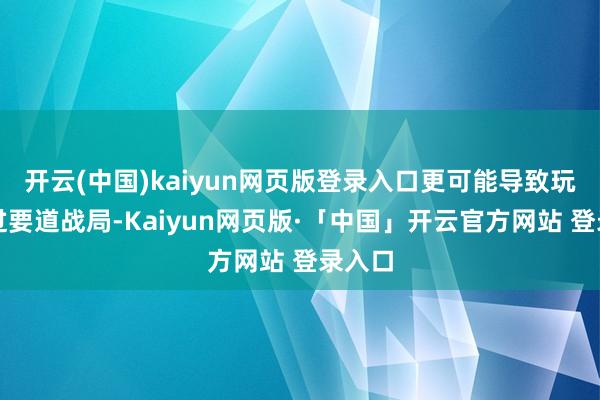 开云(中国)kaiyun网页版登录入口更可能导致玩家错过要道战局-Kaiyun网页版·「中国」开云官方网站 登录入口