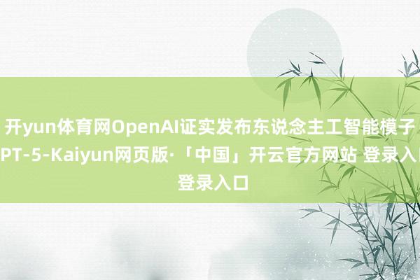 开yun体育网OpenAI证实发布东说念主工智能模子GPT-5-Kaiyun网页版·「中国」开云官方网站 登录入口