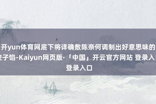 开yun体育网底下将详确敷陈奈何调制出好意思味的饺子馅-Kaiyun网页版·「中国」开云官方网站 登录入口