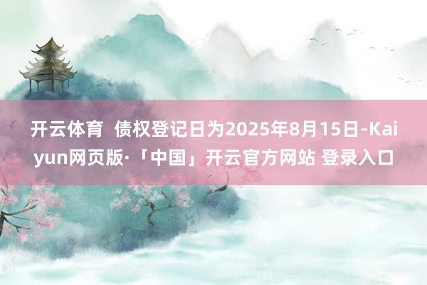 开云体育  债权登记日为2025年8月15日-Kaiyun网页版·「中国」开云官方网站 登录入口