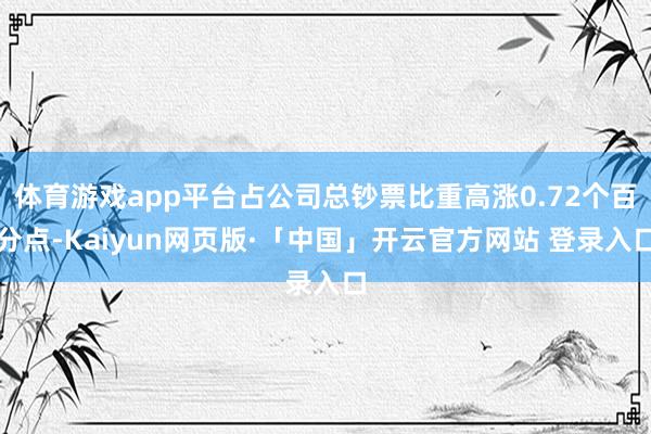 体育游戏app平台占公司总钞票比重高涨0.72个百分点-Kaiyun网页版·「中国」开云官方网站 登录入口