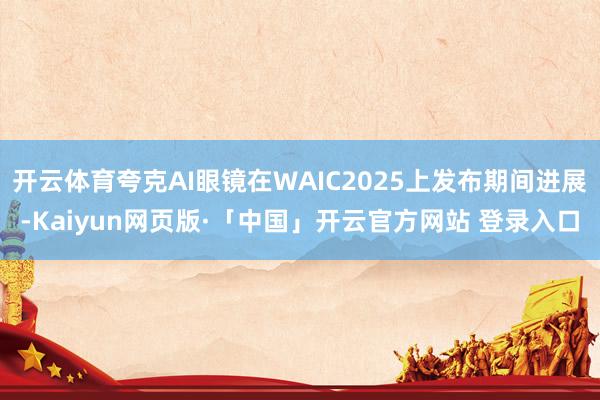 开云体育夸克AI眼镜在WAIC2025上发布期间进展-Kaiyun网页版·「中国」开云官方网站 登录入口