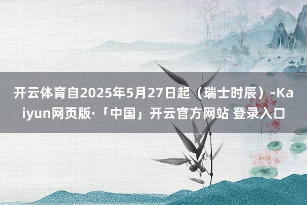 开云体育自2025年5月27日起(瑞士时辰)-Kaiyun网页版·「中国」开云官方网站 登录入口