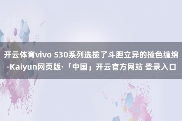 开云体育vivo S30系列选拔了斗胆立异的撞色缠绵-Kaiyun网页版·「中国」开云官方网站 登录入口