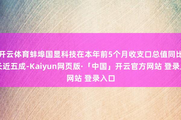 开云体育蚌埠国显科技在本年前5个月收支口总值同比增长近五成-Kaiyun网页版·「中国」开云官方网站 登录入口