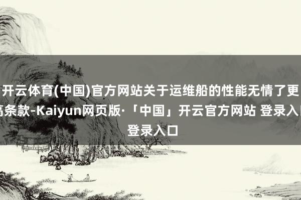 开云体育(中国)官方网站关于运维船的性能无情了更高条款-Kaiyun网页版·「中国」开云官方网站 登录入口