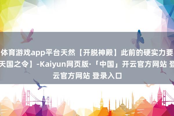 体育游戏app平台天然【开脱神殿】此前的硬实力要强于【天国之令】-Kaiyun网页版·「中国」开云官方网站 登录入口