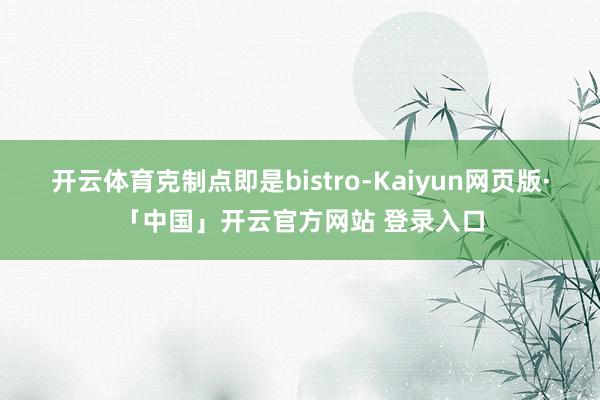 开云体育克制点即是bistro-Kaiyun网页版·「中国」开云官方网站 登录入口