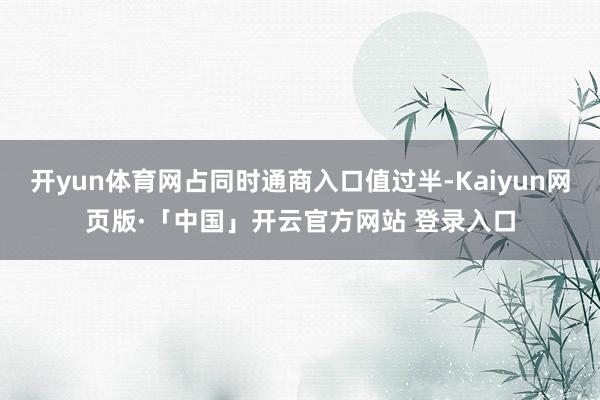 开yun体育网占同时通商入口值过半-Kaiyun网页版·「中国」开云官方网站 登录入口
