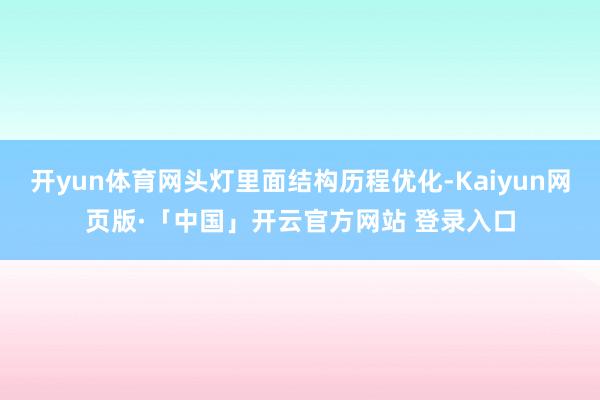 开yun体育网头灯里面结构历程优化-Kaiyun网页版·「中国」开云官方网站 登录入口