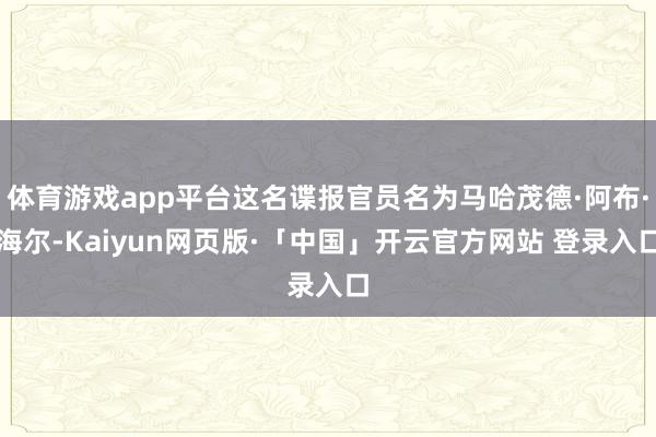 体育游戏app平台这名谍报官员名为马哈茂德·阿布·海尔-Kaiyun网页版·「中国」开云官方网站 登录入口