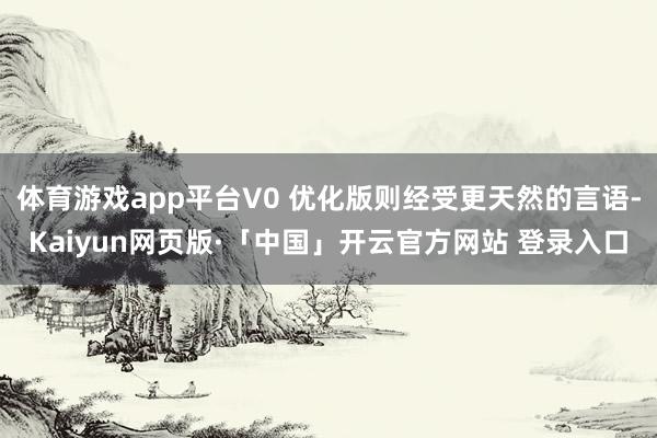体育游戏app平台V0 优化版则经受更天然的言语-Kaiyun网页版·「中国」开云官方网站 登录入口