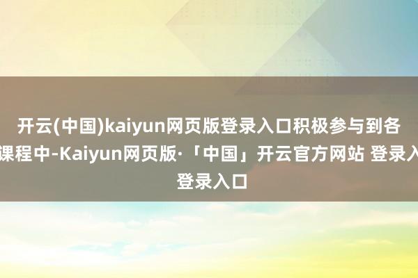 开云(中国)kaiyun网页版登录入口积极参与到各项课程中-Kaiyun网页版·「中国」开云官方网站 登录入口