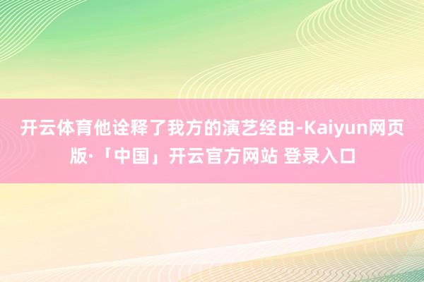 开云体育他诠释了我方的演艺经由-Kaiyun网页版·「中国」开云官方网站 登录入口