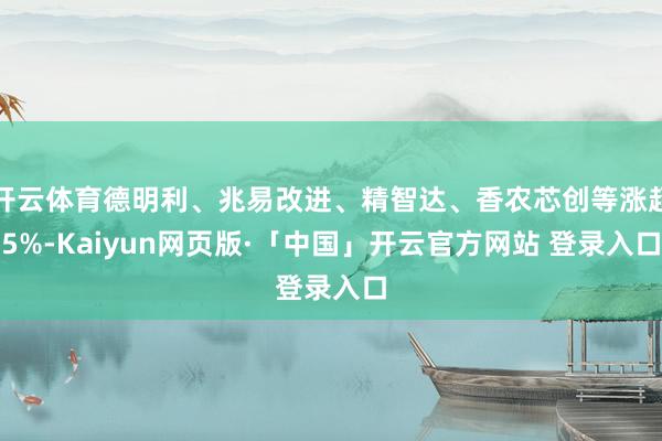 开云体育德明利、兆易改进、精智达、香农芯创等涨超5%-Kaiyun网页版·「中国」开云官方网站 登录入口